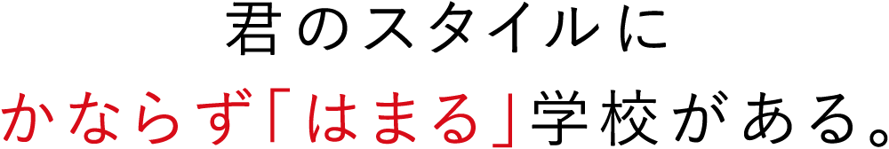 君のスタイルにかならず「はまる」学校がある。